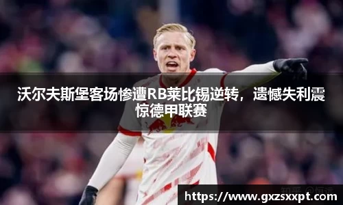 沃尔夫斯堡客场惨遭RB莱比锡逆转，遗憾失利震惊德甲联赛