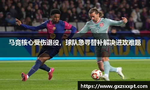 马竞核心受伤退役，球队急寻替补解决进攻难题