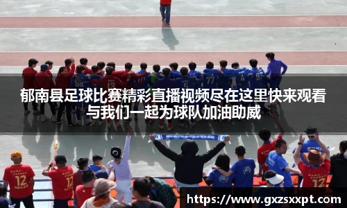 郁南县足球比赛精彩直播视频尽在这里快来观看与我们一起为球队加油助威