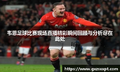 韦恩足球比赛现场直播精彩瞬间回顾与分析尽在此处