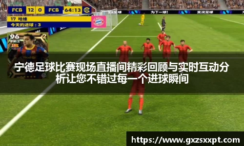 宁德足球比赛现场直播间精彩回顾与实时互动分析让您不错过每一个进球瞬间